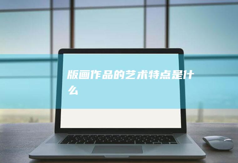 版画作品的艺术特点是什么