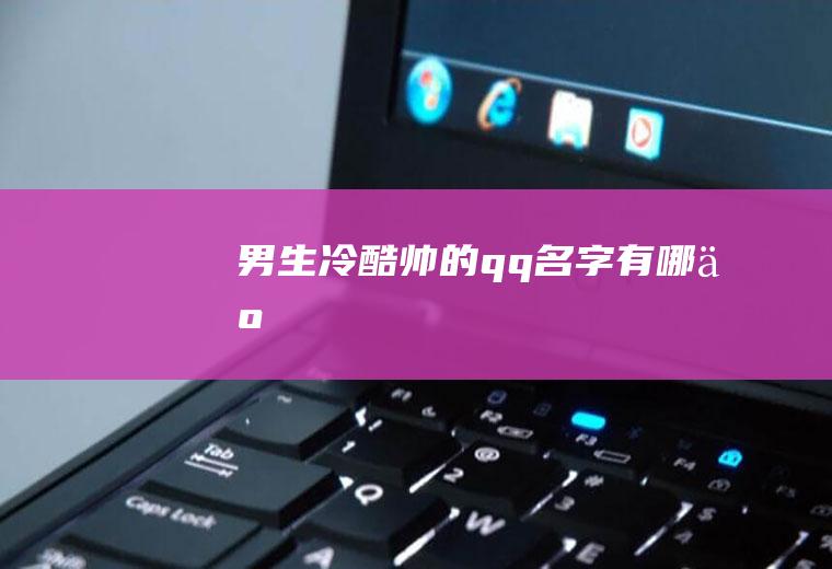 男生冷酷帅的qq名字有哪些