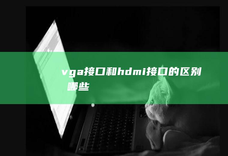 vga接口和hdmi接口的区别有哪些