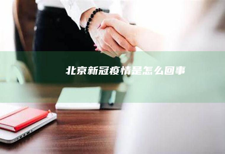 北京新冠疫情是怎么回事
