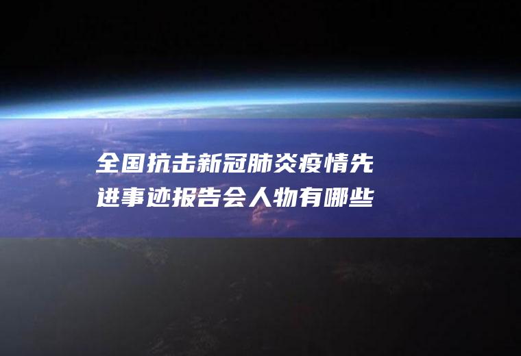 全国抗击新冠肺炎疫情先进事迹报告会人物有哪些