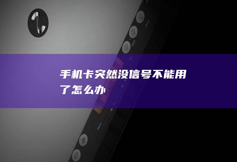 手机卡突然没信号不能用了怎么办