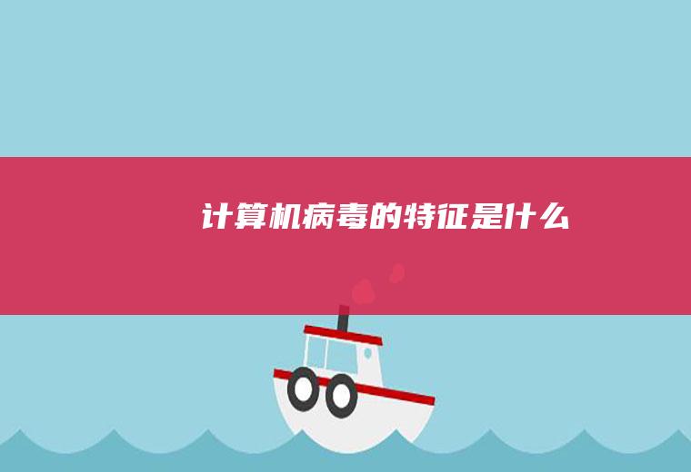 计算机病毒的特征是什么