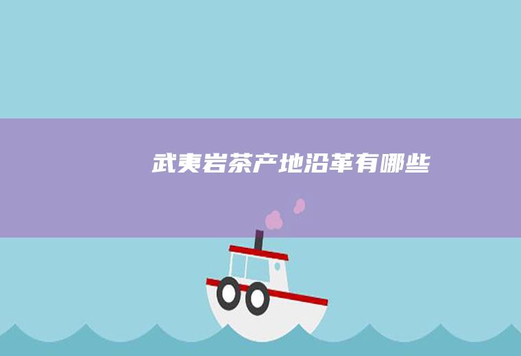 武夷岩茶产地沿革有哪些