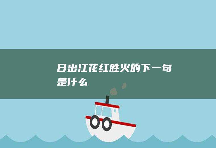 日出江花红胜火的下一句是什么