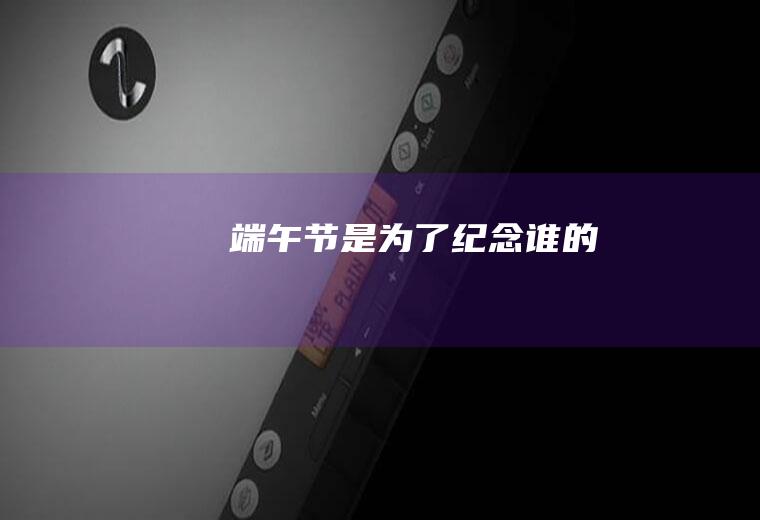 端午节是为了纪念谁的