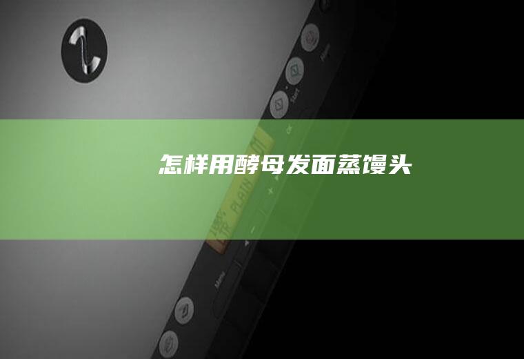 怎样用酵母发面蒸馒头