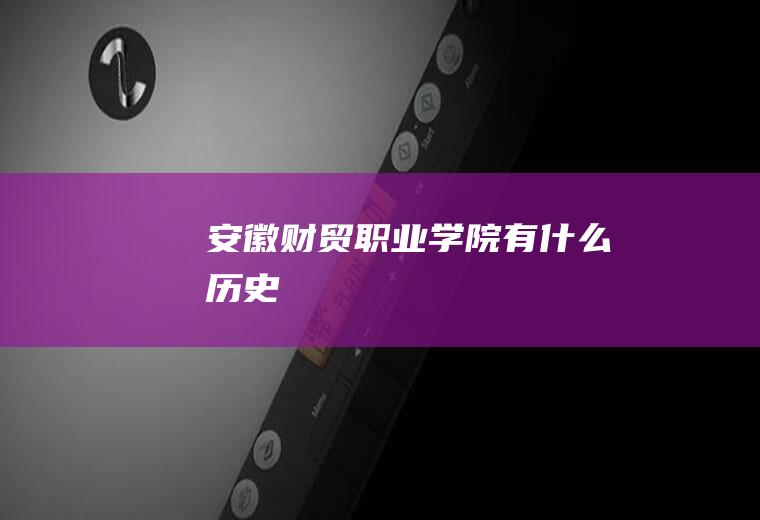 安徽财贸职业学院有什么历史