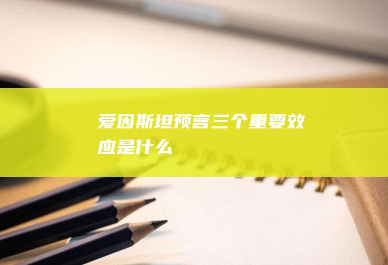爱因斯坦预言三个重要效应是什么