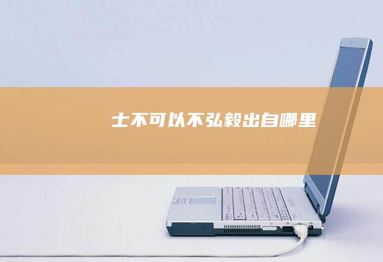 士不可以不弘毅出自哪里