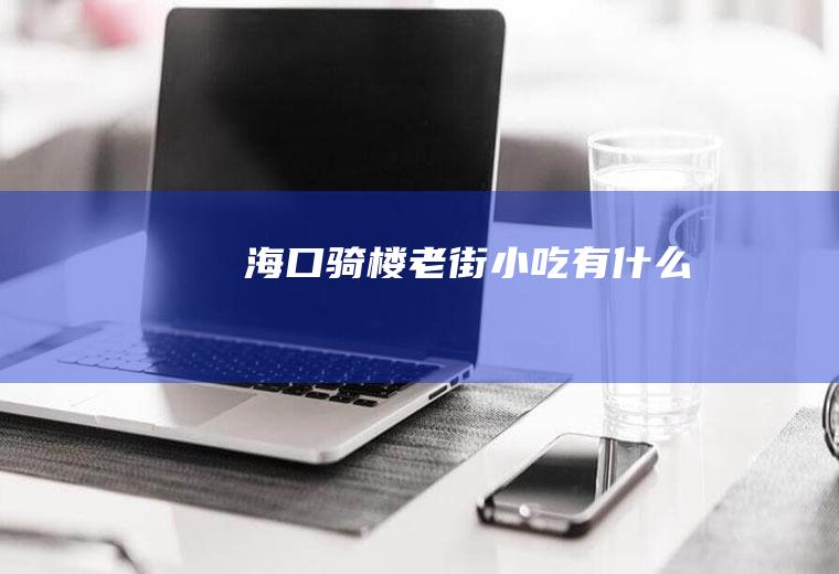 海口骑楼老街小吃有什么