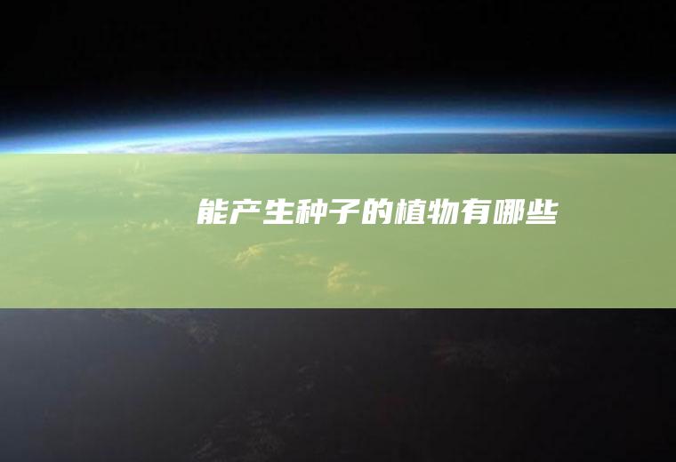 能产生种子的植物有哪些