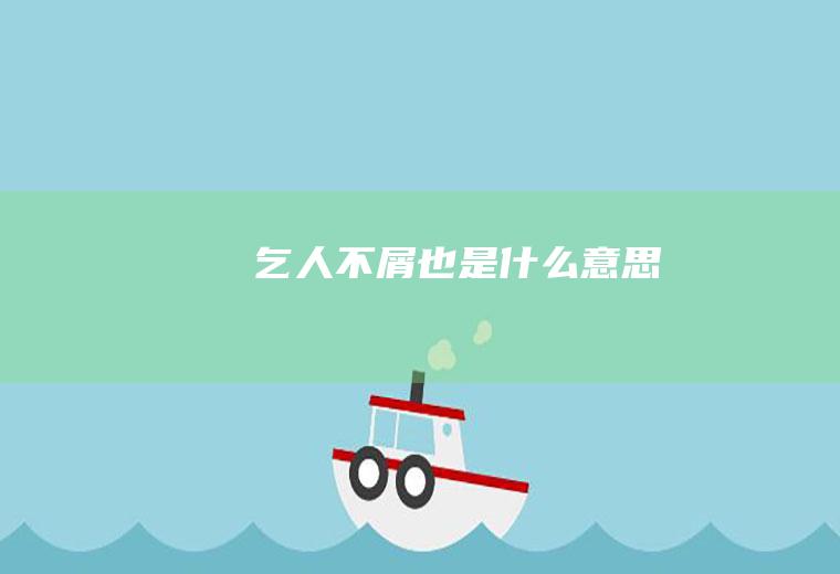 乞人不屑也是什么意思