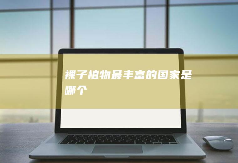 裸子植物最丰富的国家是哪个