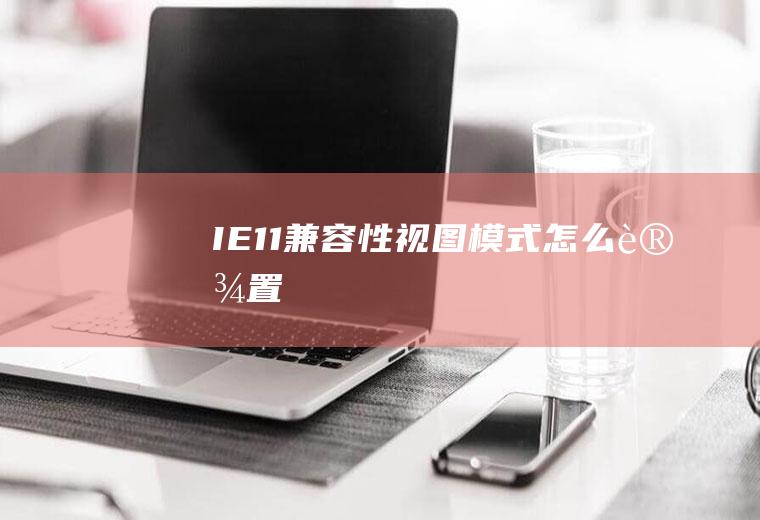 IE11兼容性视图模式怎么设置