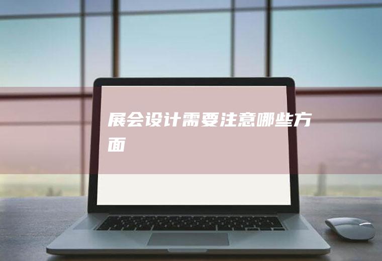 展会设计需要注意哪些方面