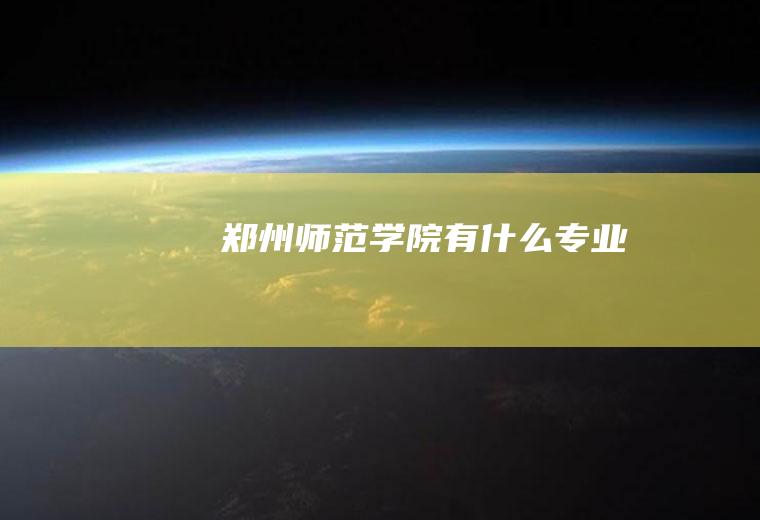郑州师范学院有什么专业