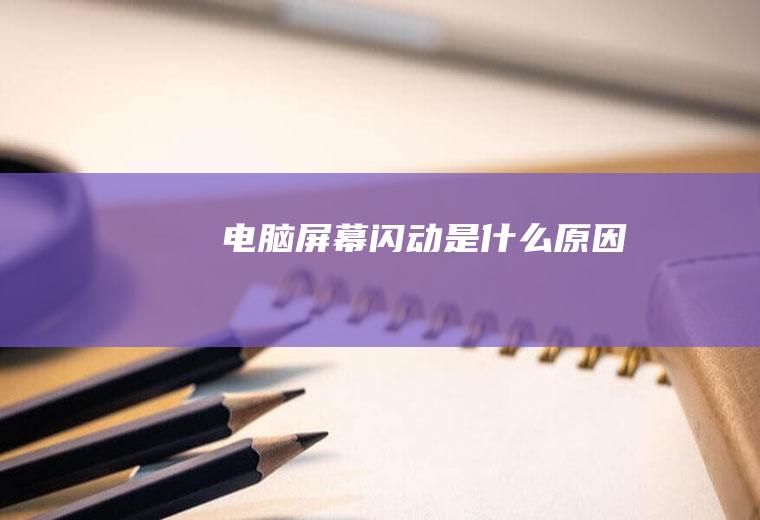电脑屏幕闪动是什么原因