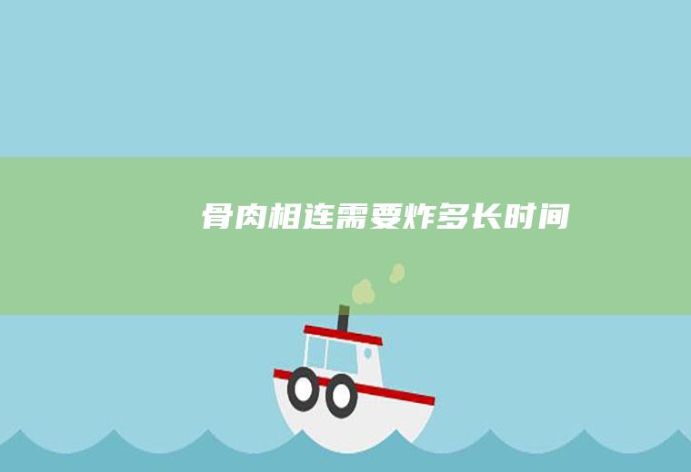 骨肉相连需要炸多长时间