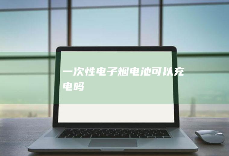 一次性电子烟电池可以充电吗