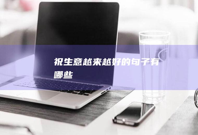 祝生意越来越好的句子有哪些