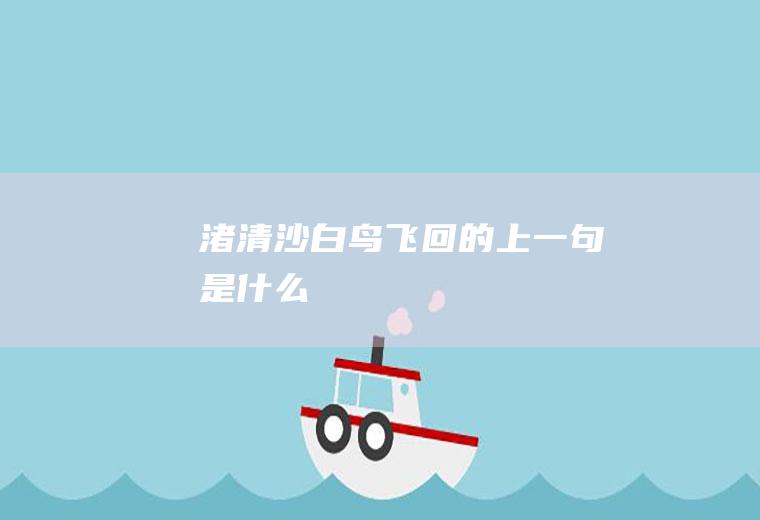 渚清沙白鸟飞回的上一句是什么
