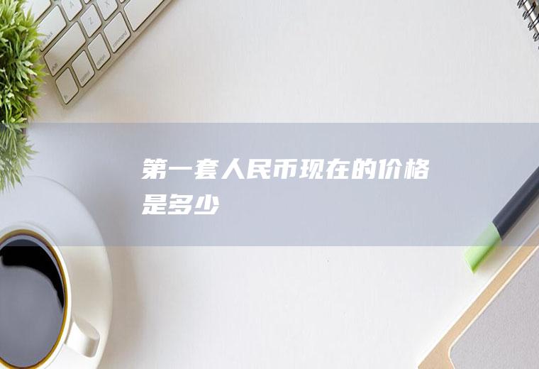 第一套人民币现在的价格是多少