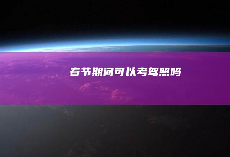 春节期间可以考驾照吗