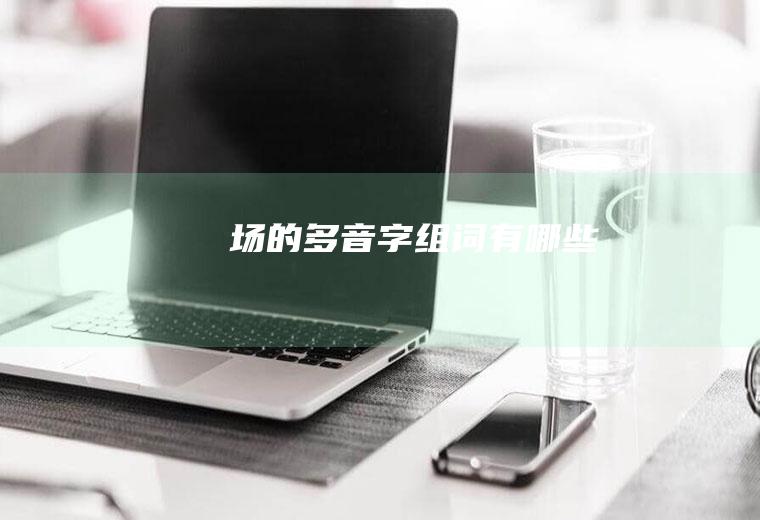 场的多音字组词有哪些