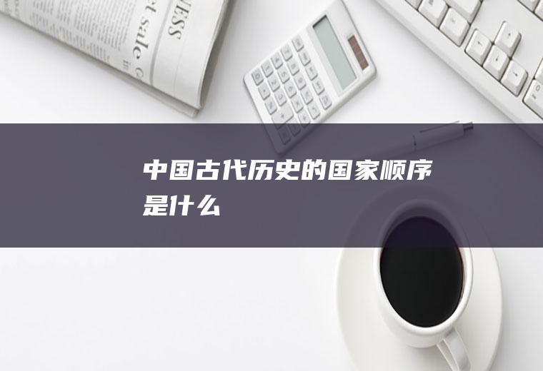 中国古代历史的国家顺序是什么