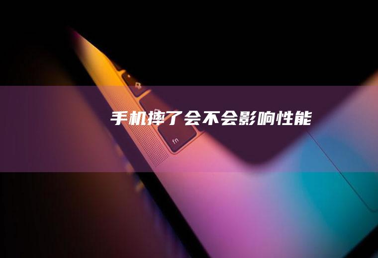 手机摔了会不会影响性能