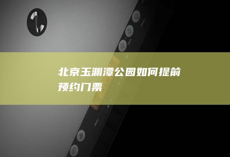 北京玉渊潭公园如何提前预约门票