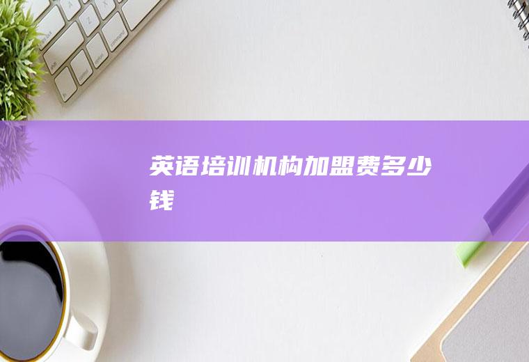 英语培训机构加盟费多少钱
