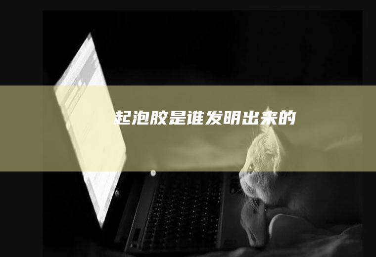 起泡胶是谁发明出来的