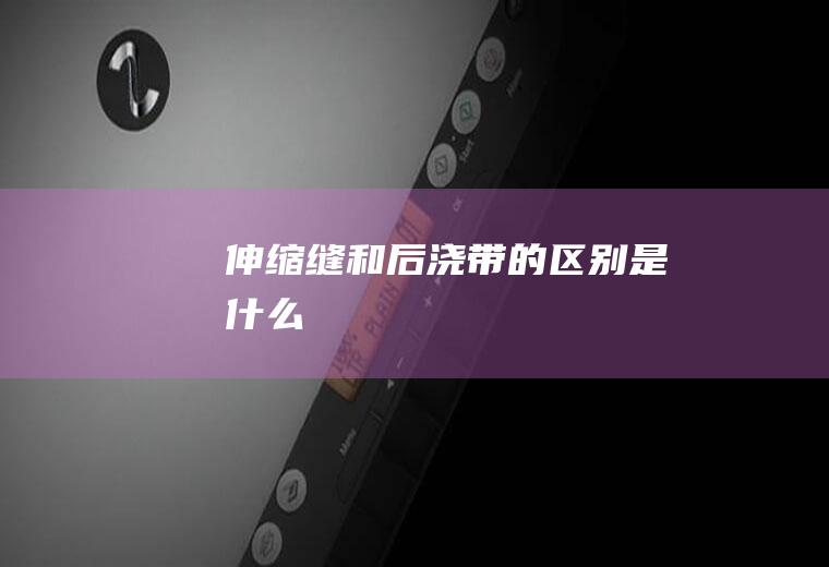 伸缩缝和后浇带的区别是什么