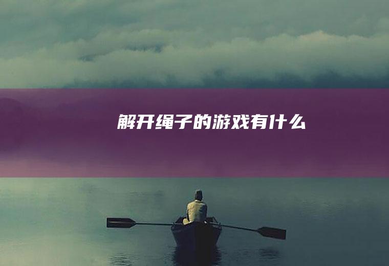 解开绳子的游戏有什么