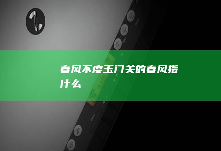 春风不度玉门关的春风指什么