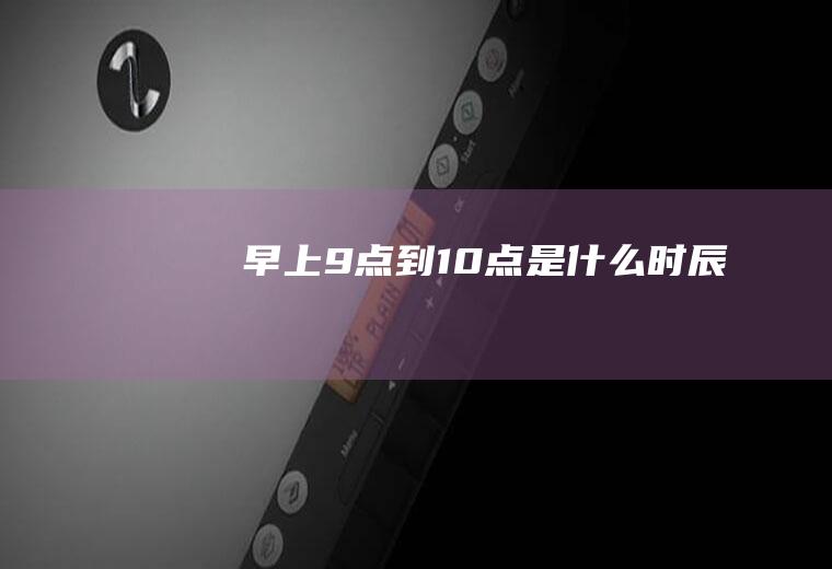 早上9点到10点是什么时辰