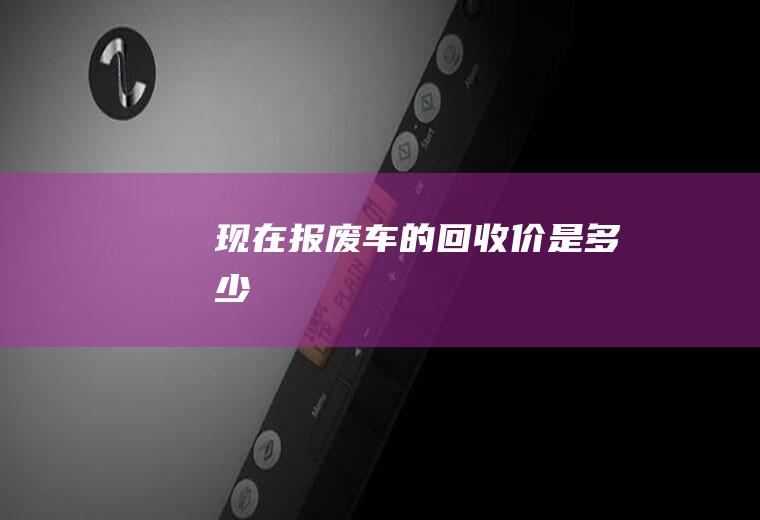现在报废车的回收价是多少