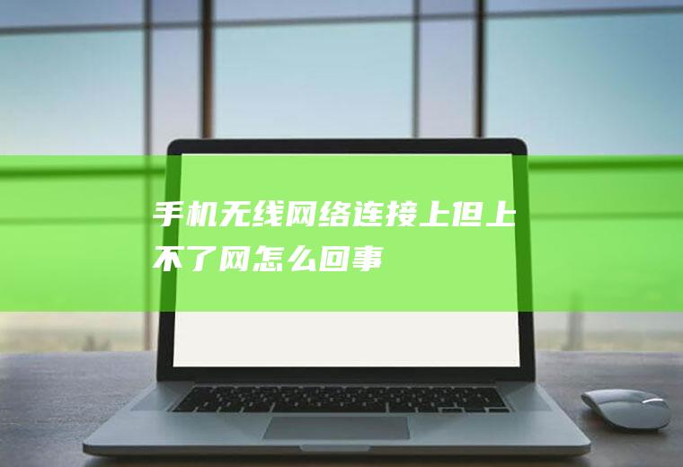 手机无线网络连接上但上不了网怎么回事