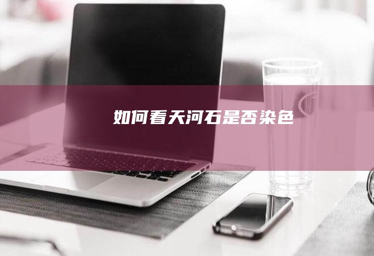 如何看天河石是否染色