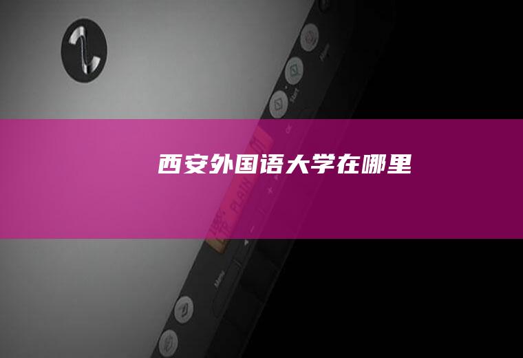 西安外国语大学在哪里