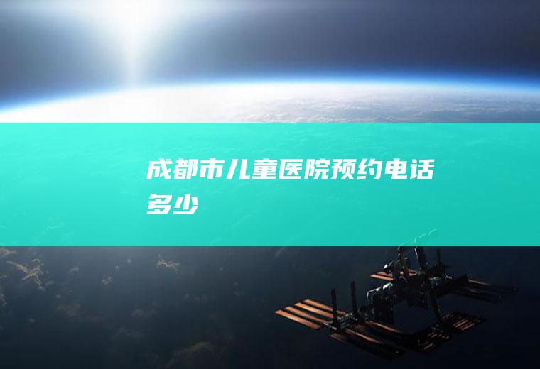 成都市儿童医院预约电话多少
