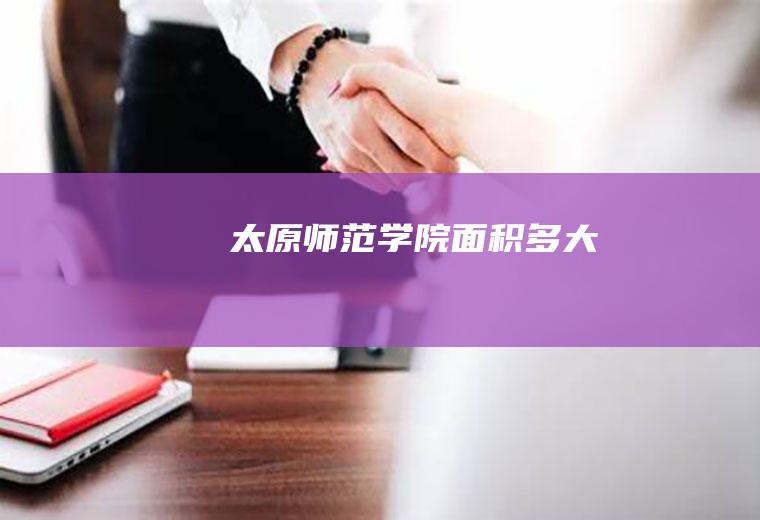 太原师范学院面积多大