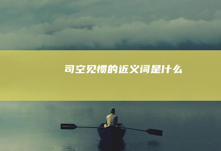 司空见惯的近义词是什么