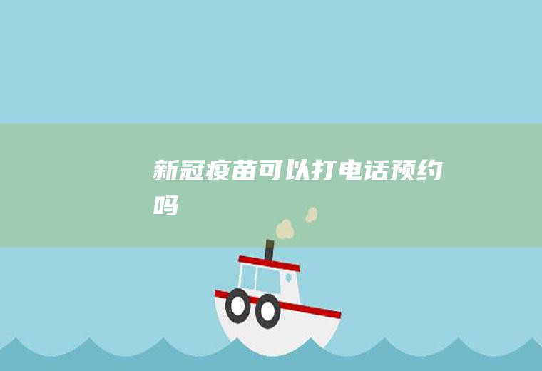 新冠疫苗可以打电话预约吗