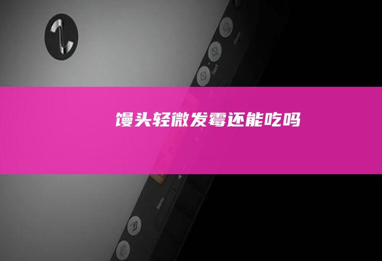 馒头轻微发霉还能吃吗