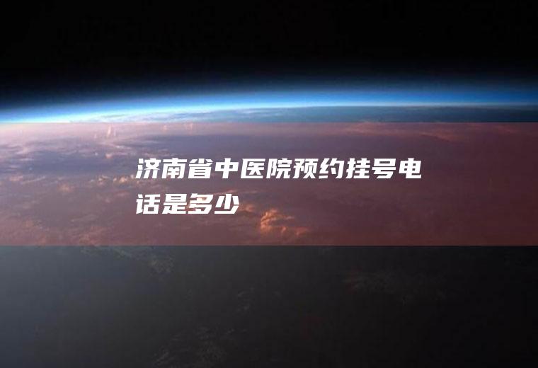 济南省中医院挂号电话是多少