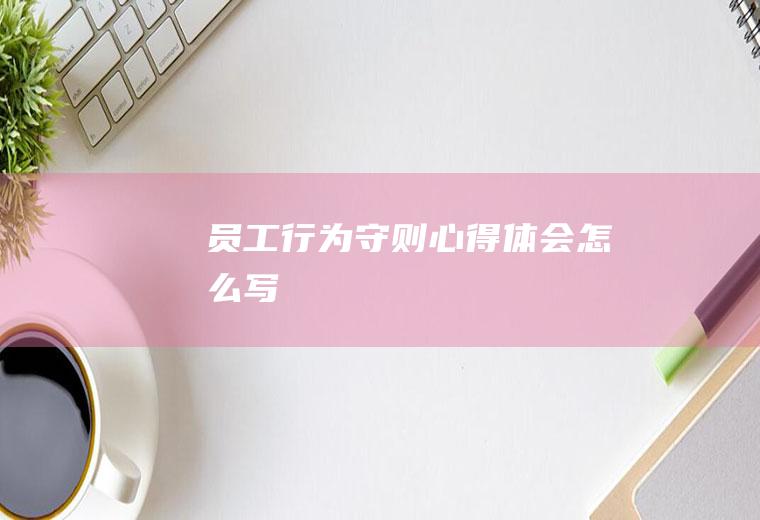 员工行为守则心得体会怎么写