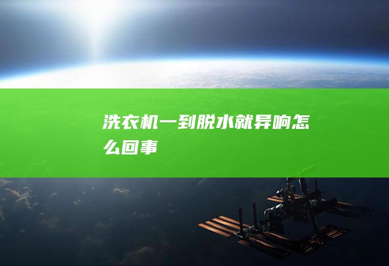 洗衣机一到脱水就异响怎么回事